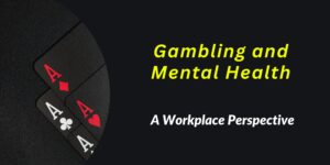 Gambling and Mental Health – A Workplace Perspective